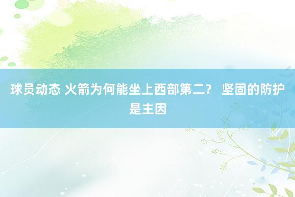 球员动态 火箭为何能坐上西部第二？ 坚固的防护是主因