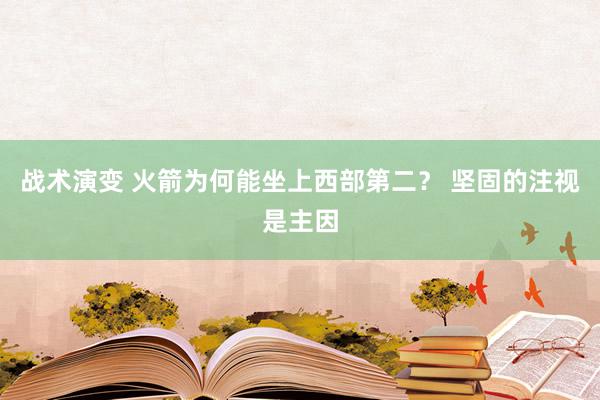 战术演变 火箭为何能坐上西部第二？ 坚固的注视是主因