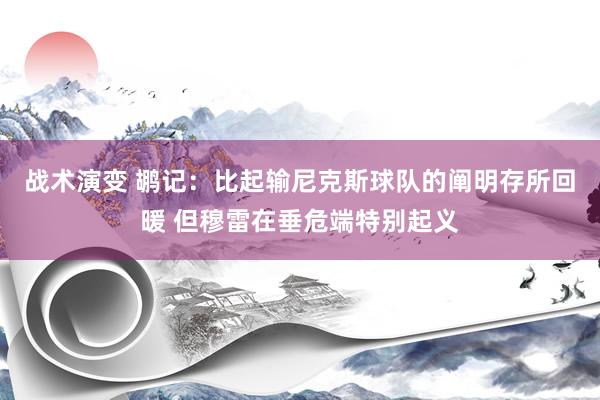 战术演变 鹕记：比起输尼克斯球队的阐明存所回暖 但穆雷在垂危端特别起义