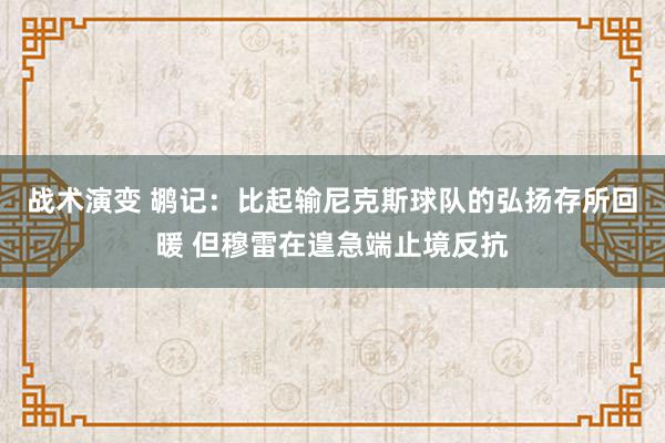 战术演变 鹕记：比起输尼克斯球队的弘扬存所回暖 但穆雷在遑急端止境反抗