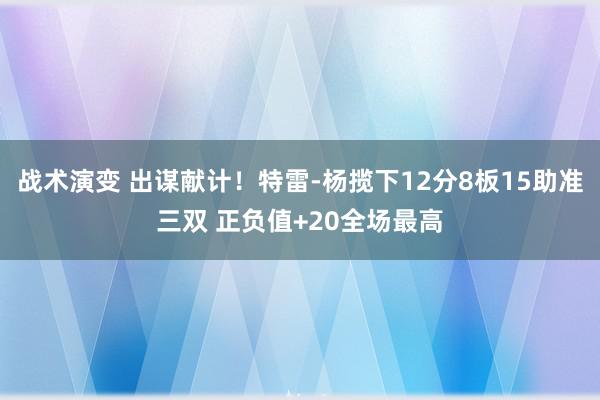 战术演变 出谋献计！特雷-杨揽下12分8板15助准三双 正负值+20全场最高