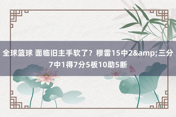 全球篮球 面临旧主手软了？穆雷15中2&三分7中1得7分5板10助5断