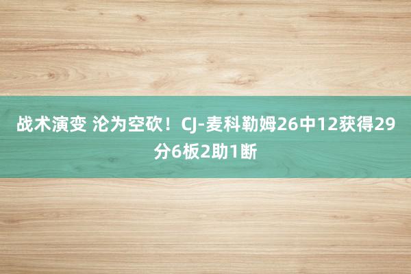 战术演变 沦为空砍！CJ-麦科勒姆26中12获得29分6板2助1断