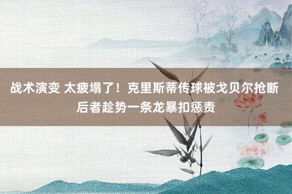 战术演变 太疲塌了！克里斯蒂传球被戈贝尔抢断 后者趁势一条龙暴扣惩责