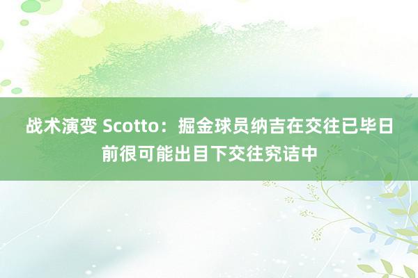 战术演变 Scotto：掘金球员纳吉在交往已毕日前很可能出目下交往究诘中