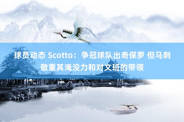 球员动态 Scotto：争冠球队出奇保罗 但马刺敬重其淹没力和对文班的带领