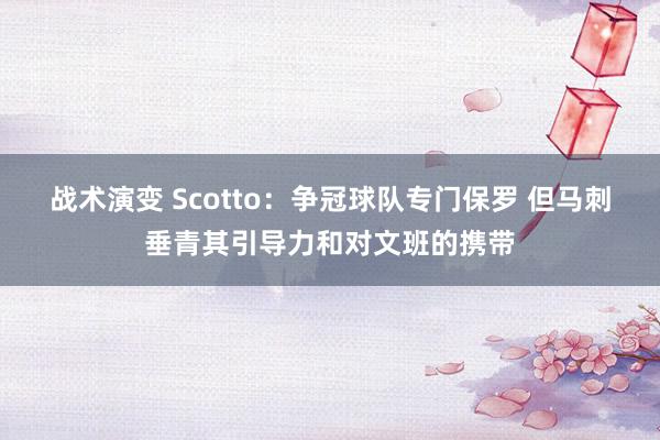 战术演变 Scotto：争冠球队专门保罗 但马刺垂青其引导力和对文班的携带