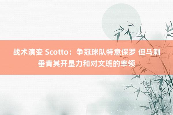 战术演变 Scotto：争冠球队特意保罗 但马刺垂青其开垦力和对文班的率领