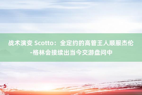 战术演变 Scotto：全定约的高管王人顺服杰伦-格林会接续出当今交游盘问中