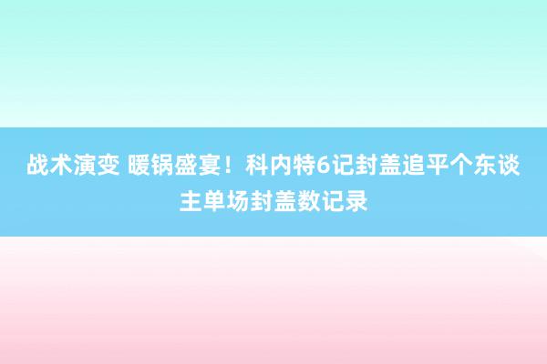 战术演变 暖锅盛宴！科内特6记封盖追平个东谈主单场封盖数记录