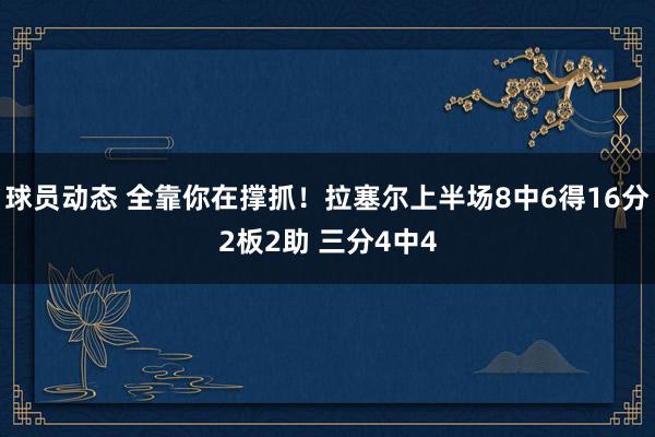 球员动态 全靠你在撑抓！拉塞尔上半场8中6得16分2板2助 三分4中4