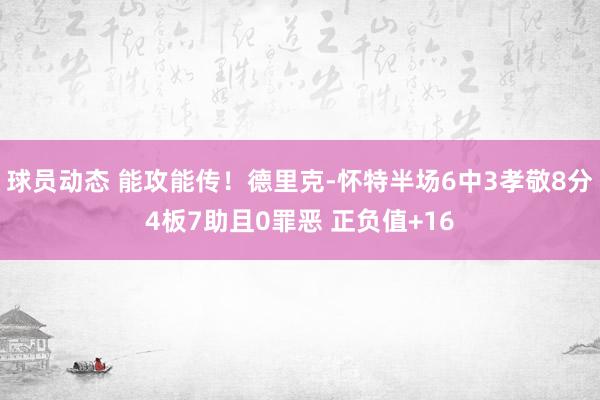 球员动态 能攻能传！德里克-怀特半场6中3孝敬8分4板7助且0罪恶 正负值+16