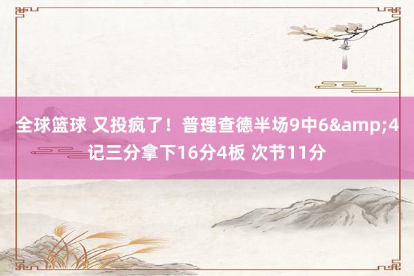 全球篮球 又投疯了！普理查德半场9中6&4记三分拿下16分4板 次节11分