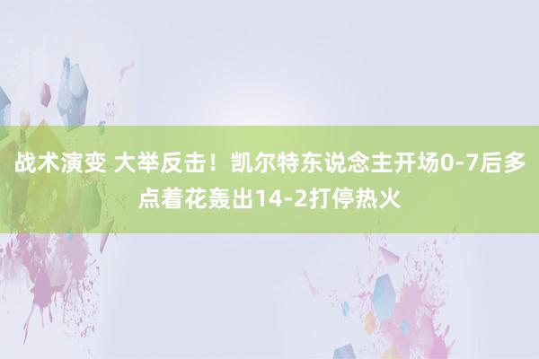 战术演变 大举反击！凯尔特东说念主开场0-7后多点着花轰出14-2打停热火