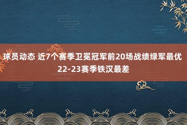 球员动态 近7个赛季卫冕冠军前20场战绩绿军最优 22-23赛季铁汉最差