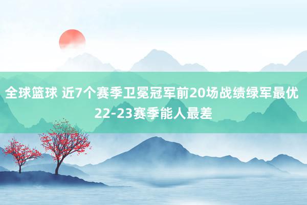 全球篮球 近7个赛季卫冕冠军前20场战绩绿军最优 22-23赛季能人最差