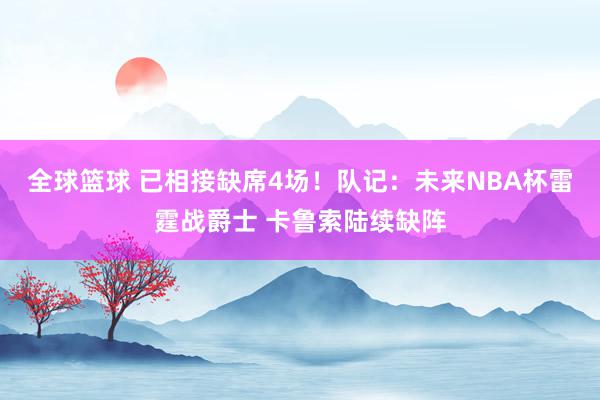 全球篮球 已相接缺席4场！队记：未来NBA杯雷霆战爵士 卡鲁索陆续缺阵