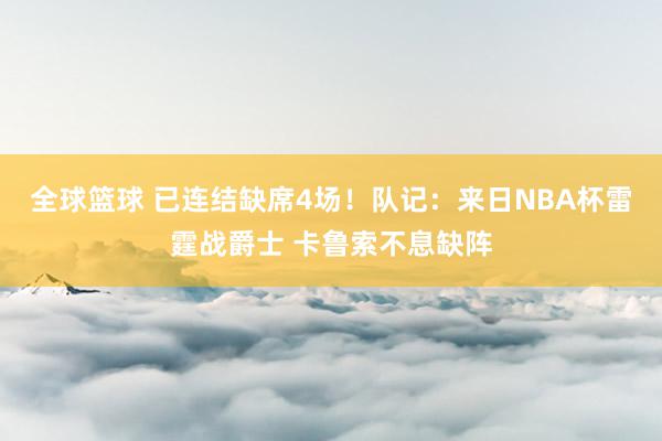 全球篮球 已连结缺席4场！队记：来日NBA杯雷霆战爵士 卡鲁索不息缺阵