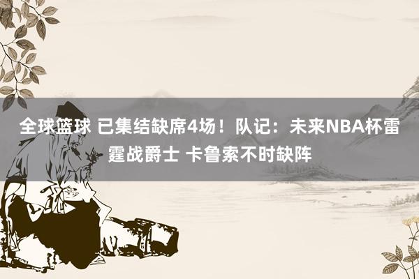 全球篮球 已集结缺席4场！队记：未来NBA杯雷霆战爵士 卡鲁索不时缺阵