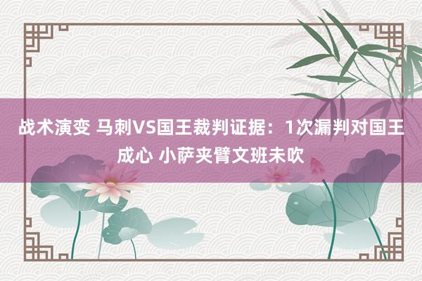 战术演变 马刺VS国王裁判证据：1次漏判对国王成心 小萨夹臂文班未吹