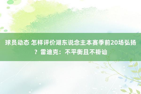 球员动态 怎样评价湖东说念主本赛季前20场弘扬？雷迪克：不平衡且不褂讪