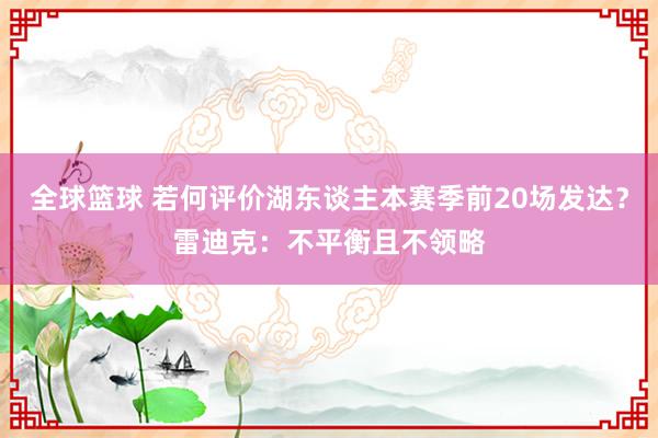 全球篮球 若何评价湖东谈主本赛季前20场发达？雷迪克：不平衡且不领略