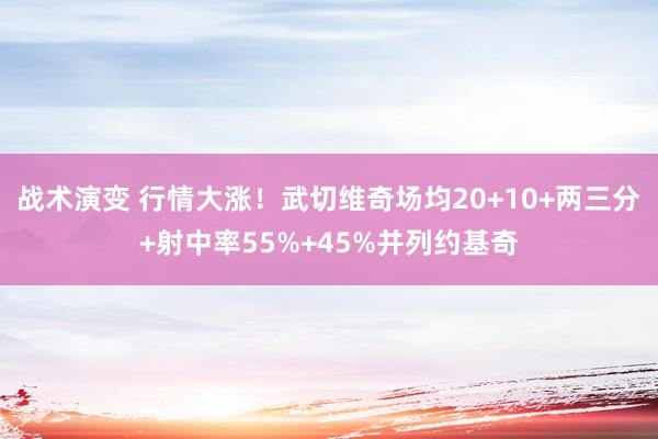 战术演变 行情大涨！武切维奇场均20+10+两三分+射中率55%+45%并列约基奇