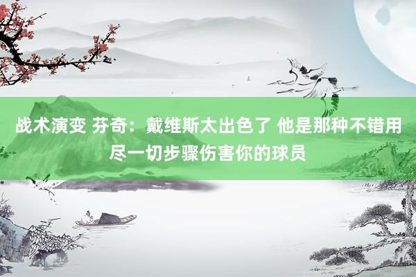 战术演变 芬奇：戴维斯太出色了 他是那种不错用尽一切步骤伤害你的球员