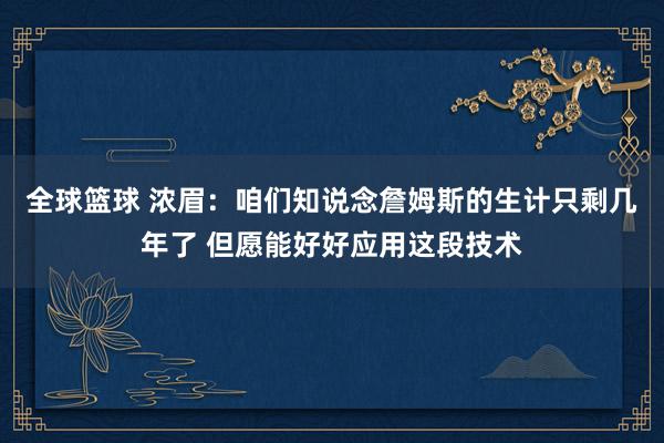 全球篮球 浓眉：咱们知说念詹姆斯的生计只剩几年了 但愿能好好应用这段技术