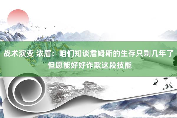 战术演变 浓眉：咱们知谈詹姆斯的生存只剩几年了 但愿能好好诈欺这段技能