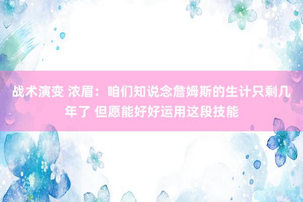 战术演变 浓眉：咱们知说念詹姆斯的生计只剩几年了 但愿能好好运用这段技能