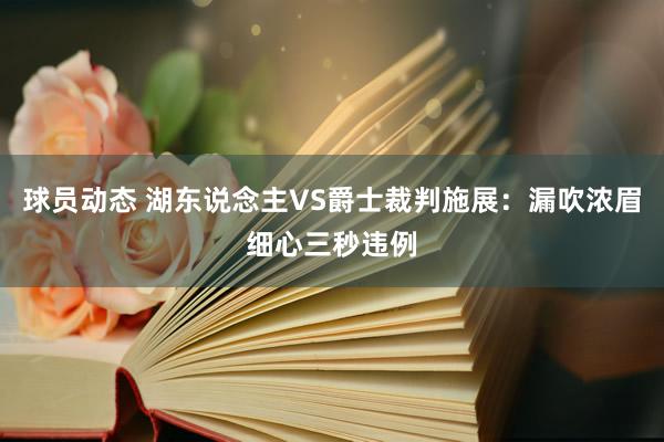 球员动态 湖东说念主VS爵士裁判施展：漏吹浓眉细心三秒违例