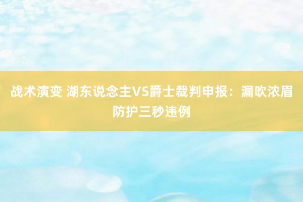 战术演变 湖东说念主VS爵士裁判申报：漏吹浓眉防护三秒违例