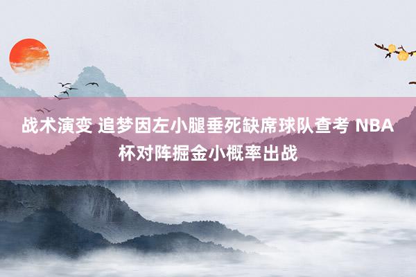 战术演变 追梦因左小腿垂死缺席球队查考 NBA杯对阵掘金小概率出战