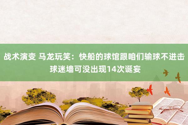 战术演变 马龙玩笑：快船的球馆跟咱们输球不进击 球迷墙可没出现14次诞妄