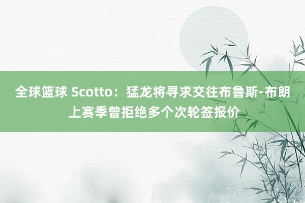 全球篮球 Scotto：猛龙将寻求交往布鲁斯-布朗 上赛季曾拒绝多个次轮签报价