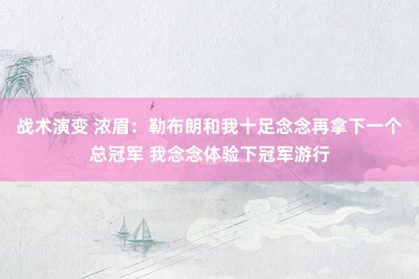 战术演变 浓眉：勒布朗和我十足念念再拿下一个总冠军 我念念体验下冠军游行